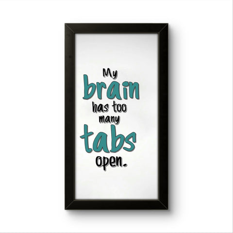 My brain has too many tabs open | Funny Wall Art Frame